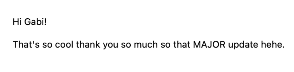Message: Hi Gabi! That’s so cool thank you so much so that MAJOR update hehe.