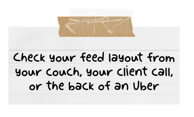 Handwritten note: check your feed layout from your couch, your client call, or the back of an Uber