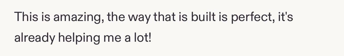 Five-star review: This is amazing, the way that is built is perfect, it's already helping me a lot!